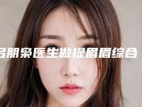 吕朋枭医生做提眉眉综合案例-收费明细2025内部版流出