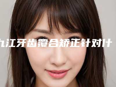 九江牙齿覆合矫正针对什么样的人群
