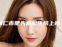 铜仁市肥先瘦脸医院上榜名单前十佳技术都不错-铜仁梦想整形外科